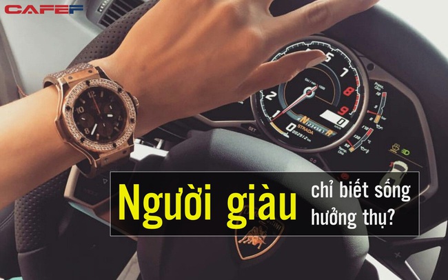 Người giàu chỉ biết sống hưởng thụ, điện thoại, đồng hồ, siêu xe đổi suốt ngày? Sai rồi, họ có thể là nhóm người biết dự toán nhất!