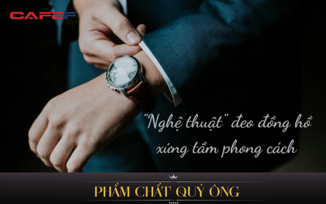 5 nguyên tắc đeo đồng hồ cơ bản nâng tầm tinh tế và sang trọng: “Dân chơi” lâu năm chưa chắc đã biết hết