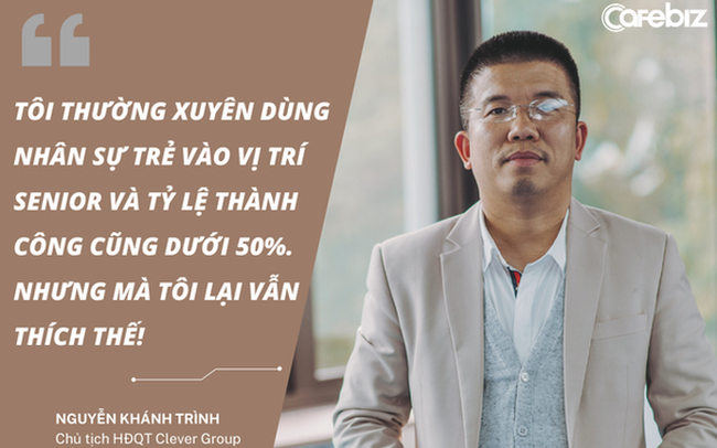 Chủ tịch Clever Group nói về nhân sự trẻ: Những bạn trẻ thường cả thèm chóng chán, đứng núi này trông núi nọ!